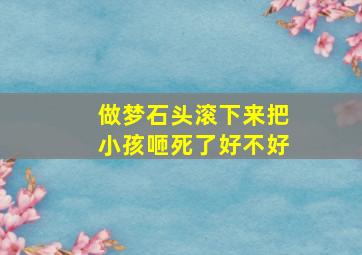 做梦石头滚下来把小孩咂死了好不好