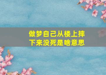 做梦自己从楼上摔下来没死是啥意思