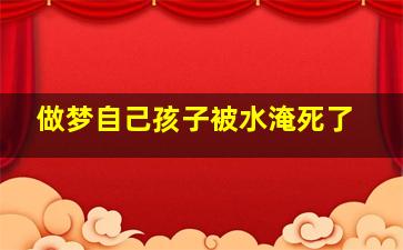 做梦自己孩子被水淹死了