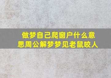 做梦自己爬窗户什么意思周公解梦梦见老鼠咬人