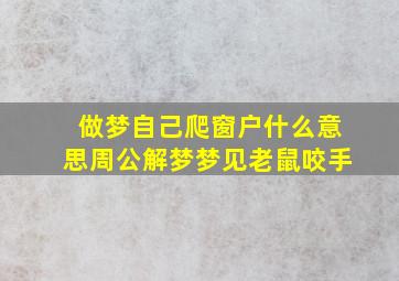 做梦自己爬窗户什么意思周公解梦梦见老鼠咬手