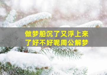 做梦船沉了又浮上来了好不好呢周公解梦