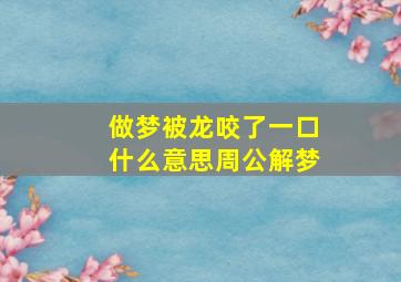 做梦被龙咬了一口什么意思周公解梦