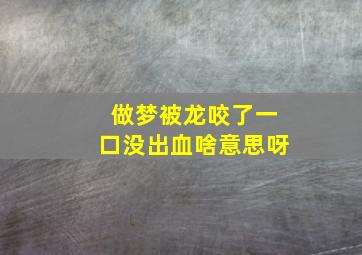 做梦被龙咬了一口没出血啥意思呀