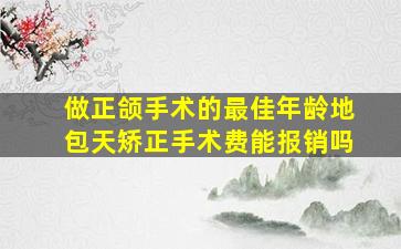 做正颌手术的最佳年龄地包天矫正手术费能报销吗