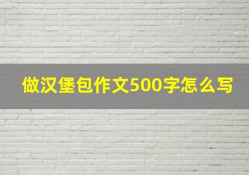 做汉堡包作文500字怎么写