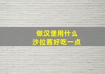 做汉堡用什么沙拉酱好吃一点