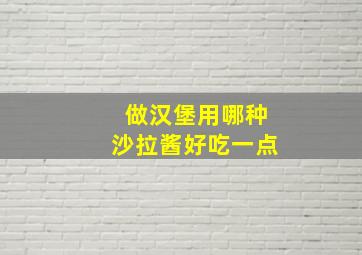 做汉堡用哪种沙拉酱好吃一点