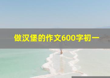 做汉堡的作文600字初一