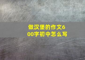 做汉堡的作文600字初中怎么写