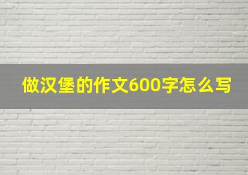 做汉堡的作文600字怎么写