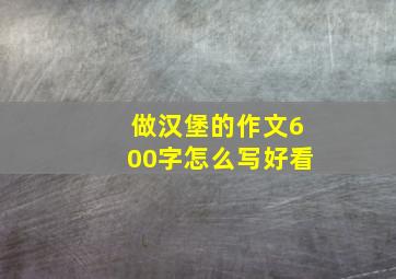 做汉堡的作文600字怎么写好看