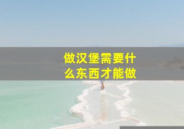 做汉堡需要什么东西才能做