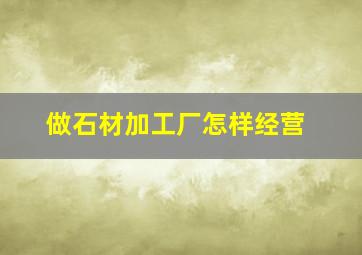 做石材加工厂怎样经营