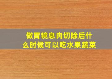 做胃镜息肉切除后什么时候可以吃水果蔬菜