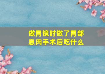 做胃镜时做了胃部息肉手术后吃什么