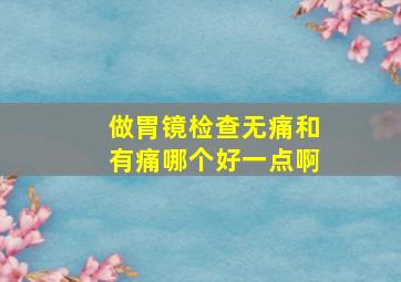 做胃镜检查无痛和有痛哪个好一点啊