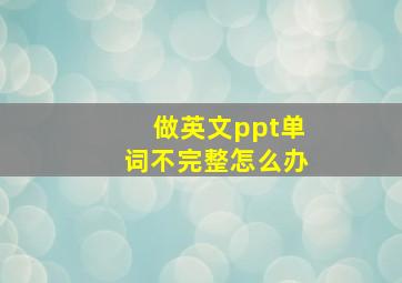 做英文ppt单词不完整怎么办