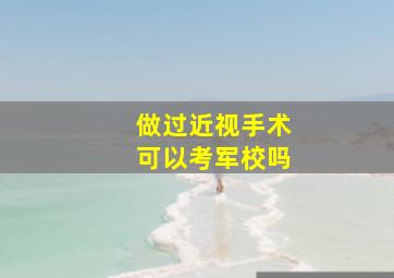 做过近视手术可以考军校吗