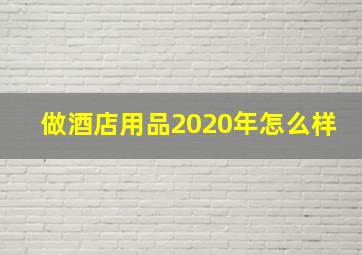 做酒店用品2020年怎么样