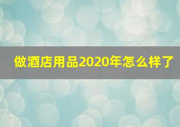 做酒店用品2020年怎么样了