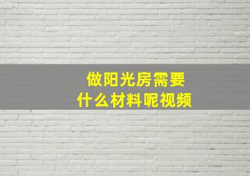 做阳光房需要什么材料呢视频