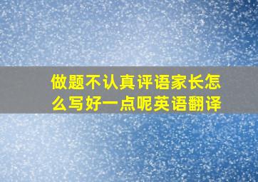 做题不认真评语家长怎么写好一点呢英语翻译