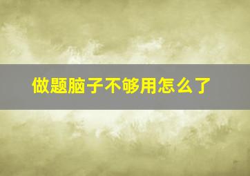 做题脑子不够用怎么了