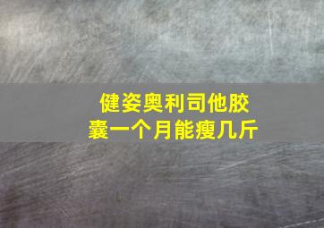 健姿奥利司他胶囊一个月能瘦几斤