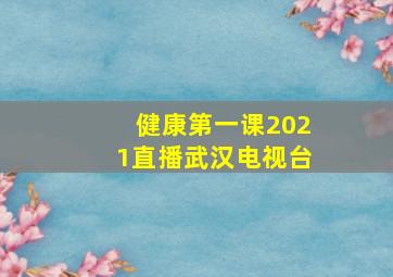 健康第一课2021直播武汉电视台