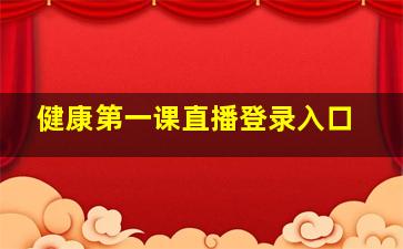 健康第一课直播登录入口