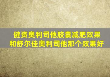 健资奥利司他胶囊减肥效果和舒尔佳奥利司他那个效果好