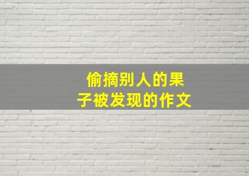 偷摘别人的果子被发现的作文