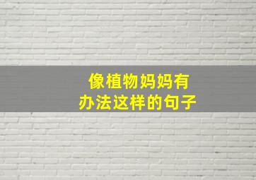 像植物妈妈有办法这样的句子