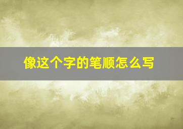 像这个字的笔顺怎么写