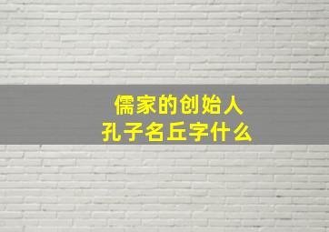 儒家的创始人孔子名丘字什么