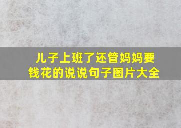 儿子上班了还管妈妈要钱花的说说句子图片大全