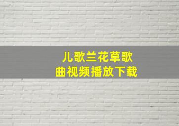 儿歌兰花草歌曲视频播放下载