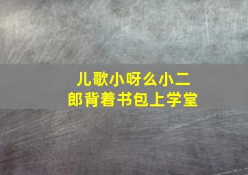 儿歌小呀么小二郎背着书包上学堂