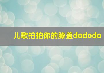 儿歌拍拍你的膝盖dododo