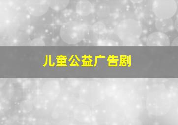 儿童公益广告剧