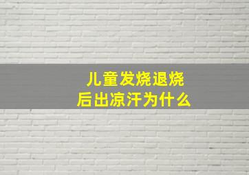 儿童发烧退烧后出凉汗为什么