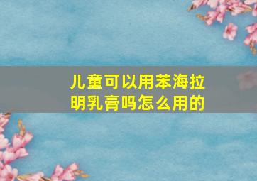 儿童可以用苯海拉明乳膏吗怎么用的