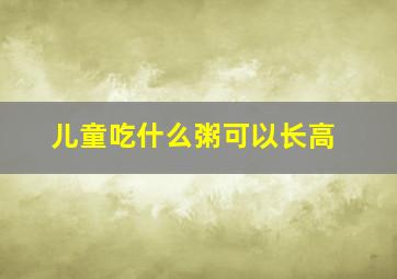 儿童吃什么粥可以长高