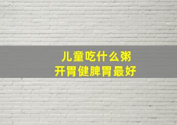 儿童吃什么粥开胃健脾胃最好