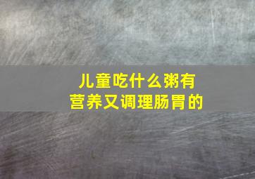 儿童吃什么粥有营养又调理肠胃的