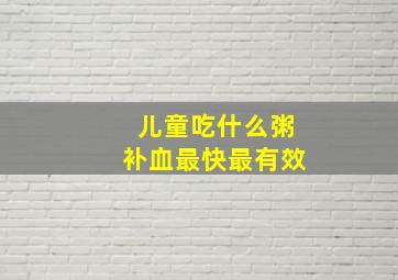 儿童吃什么粥补血最快最有效