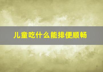 儿童吃什么能排便顺畅