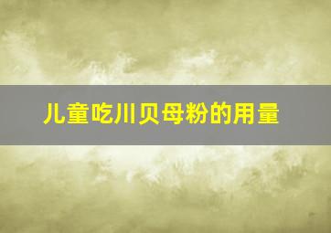 儿童吃川贝母粉的用量