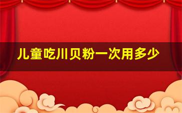 儿童吃川贝粉一次用多少